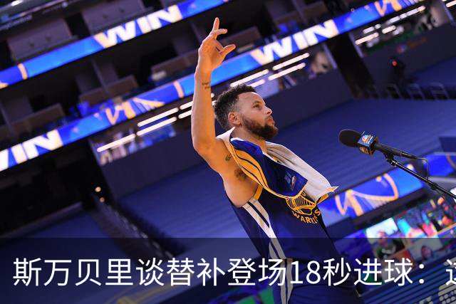 斯万贝里谈替补登场18秒进球：这太疯狂了，感觉非常棒