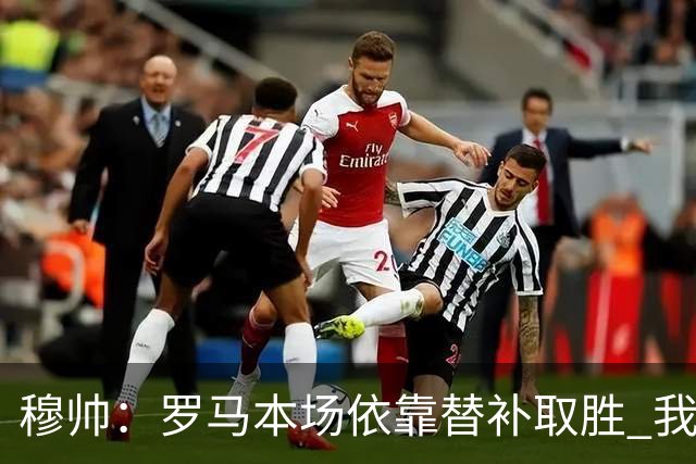 穆帅：罗马本场依靠替补取胜 我们不可能追上尤文